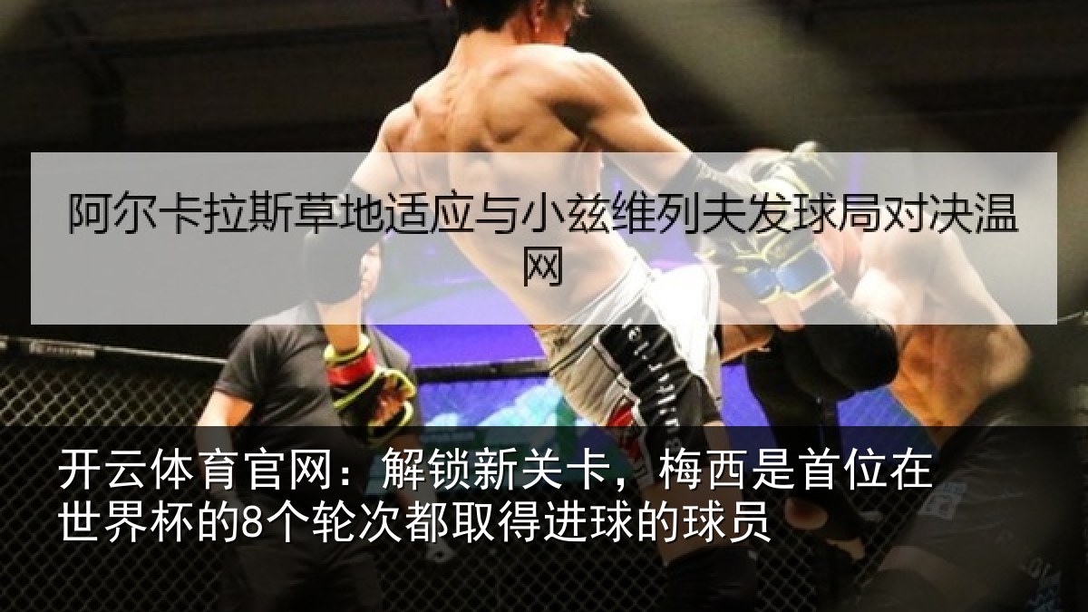 开云体育官网：解锁新关卡，梅西是首位在世界杯的8个轮次都取得进球的球员