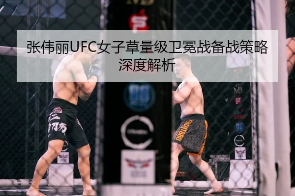 张伟丽UFC女子草量级卫冕战备战策略深度解析