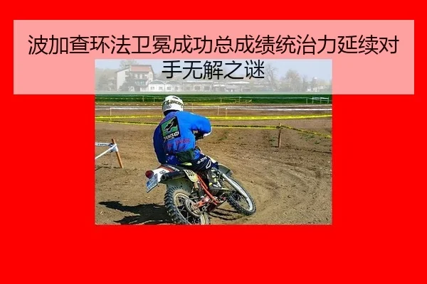 波加查环法卫冕成功总成绩统治力延续对手无解之谜