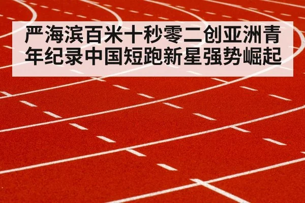 严海滨百米十秒零二创亚洲青年纪录中国短跑新星强势崛起