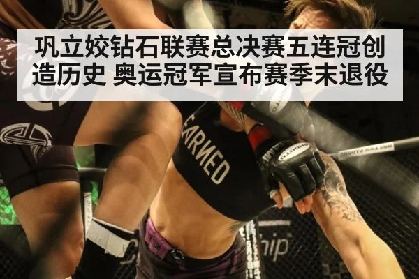 巩立姣钻石联赛总决赛五连冠创造历史 奥运冠军宣布赛季末退役