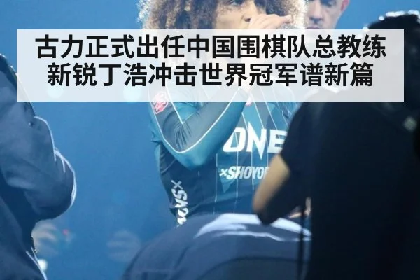 古力正式出任中国围棋队总教练新锐丁浩冲击世界冠军谱新篇